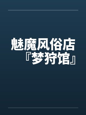 魅魔风俗店『梦狩馆』by米歇尔笔趣阁无弹窗