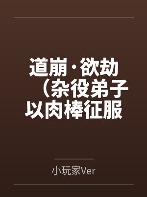道崩·欲劫（杂役弟子以肉棒征服宗主夫人母女三代的逆天修仙路）by小玩家Ver