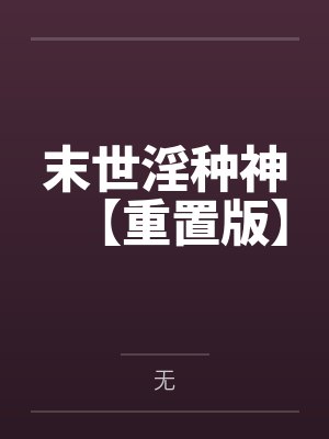 末世淫种神【重置版】百度云笔趣阁