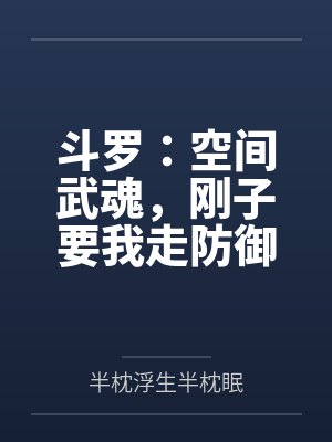 斗罗：空间武魂，刚子要我走防御