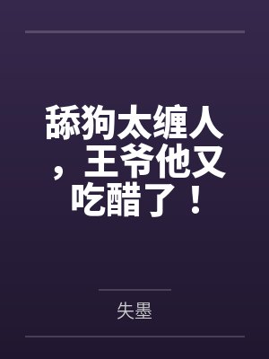 柳落樱林沛彦舔狗太缠人，王爷他又吃醋了！