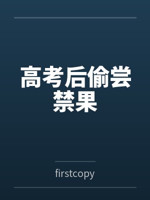 高考后偷尝禁果byfirstcopy笔趣阁无弹窗