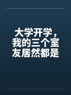 大学开学，我的三个室友居然都是伪娘？by佚名