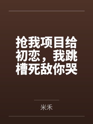 抢我项目给初恋，我跳槽死敌你哭什么