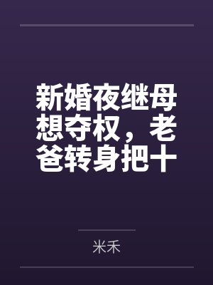 新婚夜继母想夺权，老爸转身把十亿矿山给了我
