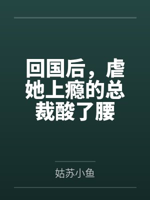 回国后，虐她上瘾的总裁酸了腰