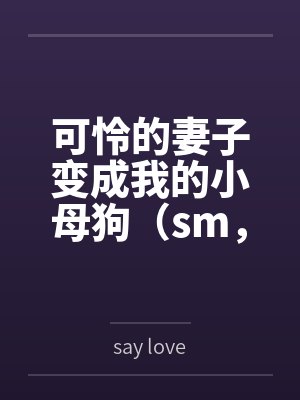 阮颜韩立可怜的妻子变成我的小母狗（sm，双非处）
