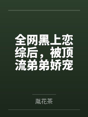 全网黑上恋综后，被顶流弟弟娇宠