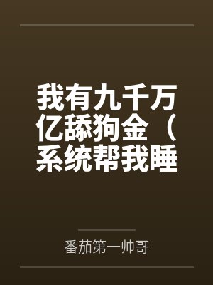 我有九千万亿舔狗金（系统帮我睡女人/系统帮我开后宫）