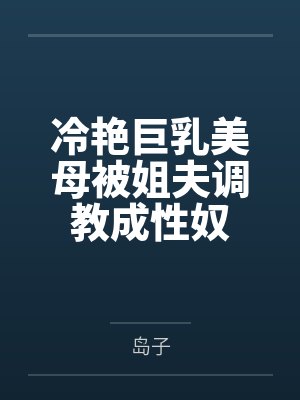 冷艳巨乳美母被姐夫调教成性奴