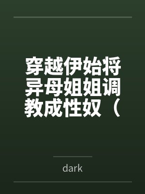 穿越伊始将异母姐姐调教成性奴（穿越到异世界把高贵强大的女性征服至胯下）
