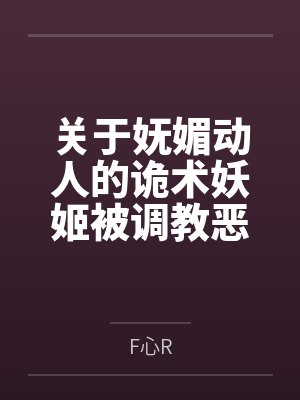 关于妩媚动人的诡术妖姬被调教恶堕成媚黑母猪乐芙兰的这档子事