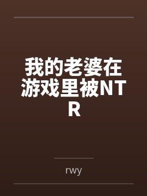 我的老婆在游戏里被NTRbyrwy