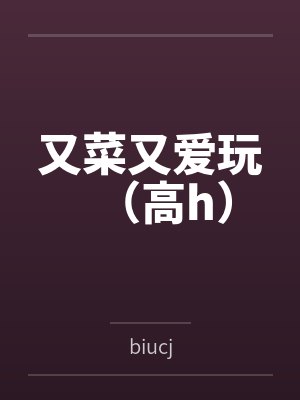 又菜又爱玩（高h）