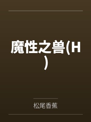 魔性之兽(H)笔趣阁无弹窗