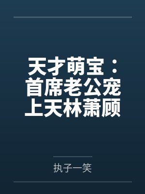 天才萌宝：首席老公宠上天林萧顾北城by执子一笑笔趣阁无弹窗