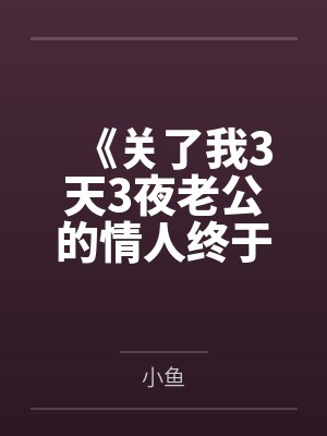 《关了我3天3夜老公的情人终于不闹了》