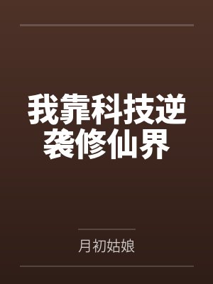 我靠科技逆袭修仙界by月初姑娘