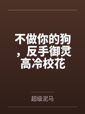 不做你的狗，反手御灵高冷校花