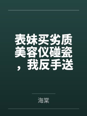表妹买劣质美容仪碰瓷，我反手送她全家入狱