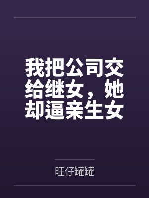 我把公司交给继女，她却逼亲生女儿净身出户