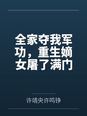全家夺我军功，重生嫡女屠了满门