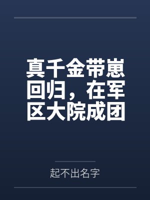 真千金带崽回归，在军区大院成团宠