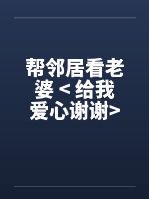 帮邻居看老婆 < 给我爱心谢谢>