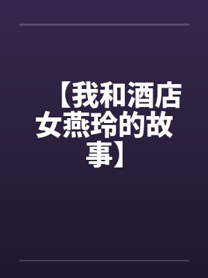 【我和酒店女燕玲的故事】