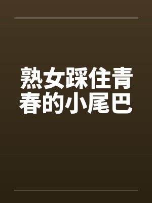 熟女踩住青春的小尾巴