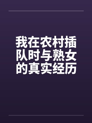 我在农村插队时与熟女的真实经历