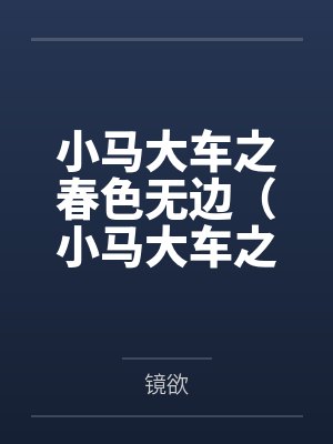 叶小天韩晶小马大车之春色无边（小马大车之春意盎然）