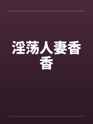 淫荡人妻香香