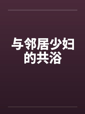 与邻居少妇的共浴
