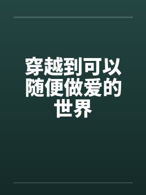穿越到可以随便做爱的世界