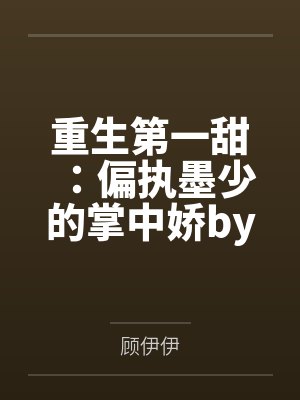 重生第一甜：偏执墨少的掌中娇by顾伊伊裴娇娇