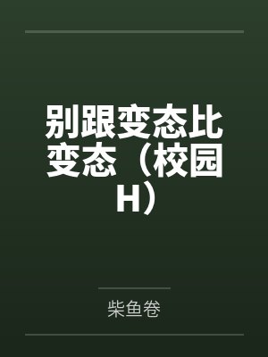 别跟变态比变态（校园H）