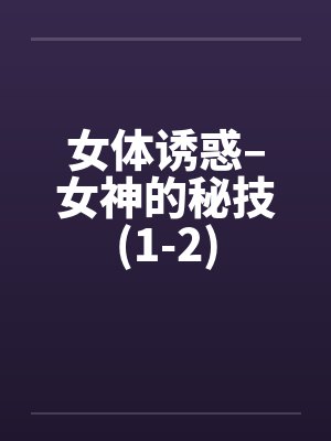 女体诱惑–女神的秘技(1-2)