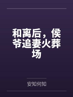 和离后，侯爷追妻火葬场by安知何知