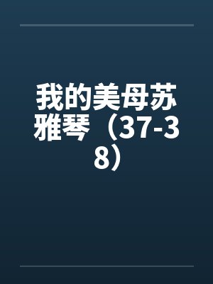 我的美母苏雅琴（37-38）