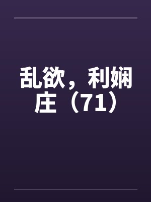 乱欲，利娴庄（71）