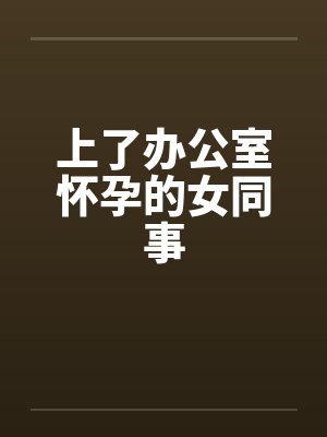 上了办公室怀孕的女同事
