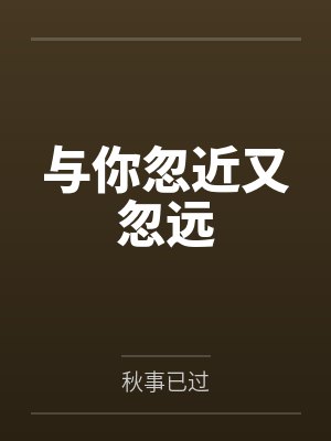 与你忽近又忽远by秋事已过笔趣阁无弹窗