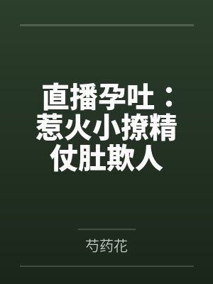 直播孕吐：惹火小撩精仗肚欺人