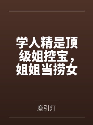 学人精是顶级姐控宝，姐姐当捞女，她也当