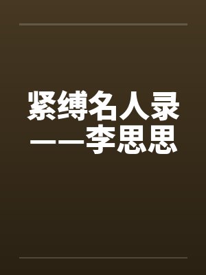 紧缚名人录——李思思