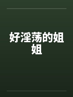 好淫荡的姐姐