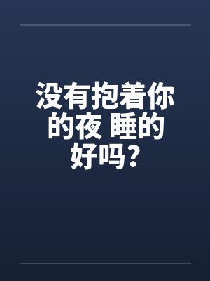 没有抱着你的夜 睡的好吗?