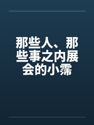 那些人、那些事之内展会的小霈