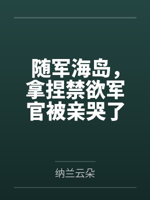 阮玉青方烨随军海岛，拿捏禁欲军官被亲哭了